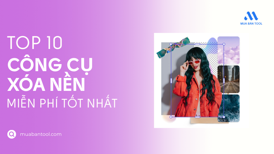 Top 10 Công Cụ Xóa Nền Miễn Phí Tốt Nhất